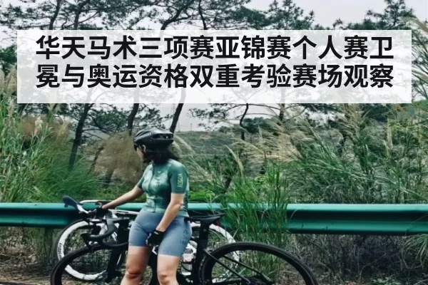 华天马术三项赛亚锦赛个人赛卫冕与奥运资格双重考验赛场观察（Starsky）